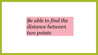 Be able to find the
distance between
two points
 