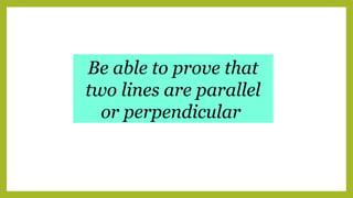 Be able to prove that
two lines are parallel
or perpendicular
 