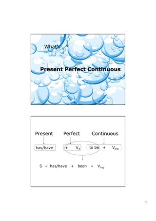 1
What’s …?
Present Perfect ContinuousPresent Perfect Continuous
PresentPresent PerfectPerfect ContinuousContinuous
has/have + been + VingS +
has/have to be + Ving+ V3
 