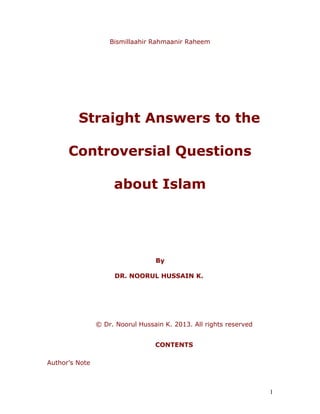 Bismillaahir Rahmaanir Raheem
Straight Answers to the
Controversial Questions
about Islam
By
DR. NOORUL HUSSAIN K.
© Dr. Noorul Hussain K. 2013. All rights reserved
CONTENTS
Author’s Note
1
 