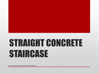 STRAIGHT CONCRETE
STAIRCASE
Prepared by: Andi Rahman (07DUB14F1001)
 