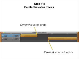Step 11: !
Delete the extra tracks!

Dynamite verse ends

Firework chorus begins

 