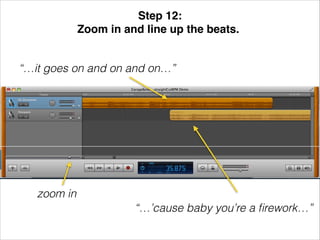 Step 12: !
Zoom in and line up the beats.!
“…it goes on and on and on…”

zoom in
“…’cause baby you’re a ﬁrework…”

 
