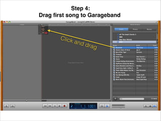 Step 4: !
Drag ﬁrst song to Garageband!

Click

and

drag

 