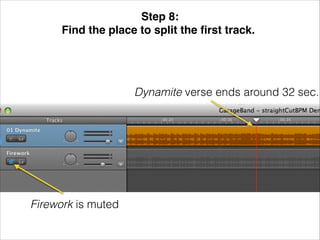 Step 8: !
Find the place to split the ﬁrst track.!

Dynamite verse ends around 32 sec.

Firework is muted

 