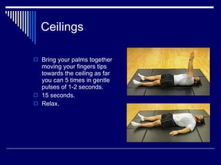 Ceilings Bring your palms together moving your fingers tips towards the ceiling as far you can 5 times in gentle pulses of 1-2 seconds.  15 seconds. Relax. 