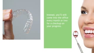 Instead, you’ll still
come into the office
every month or two
for a checkup on
your progress.
 