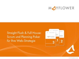 Straight Flush & Full House:
Scrum und Planning Poker
für Ihre Web-Strategie




                               © 2010 Mayflower GmbH
 