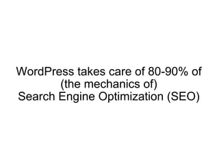 WordPress takes care of 80-90% of (the mechanics of) Search Engine Optimization (SEO) 