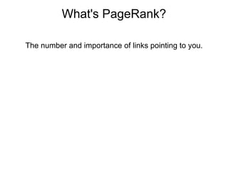 What's PageRank? The number and importance of links pointing to you. 