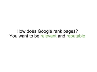 How does Google rank pages? You want to be  relevant  and  reputable 
