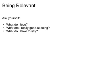 Being Relevant Ask yourself: What do I love? What am I really good at doing? What do I have to say? 