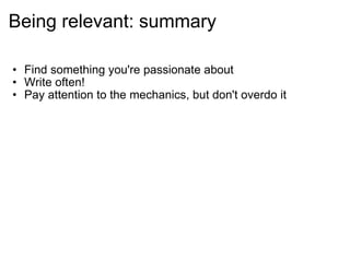 Being relevant: summary Find something you're passionate about Write often! Pay attention to the mechanics, but don't overdo it 