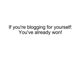 If you're blogging for yourself: You've already won! 