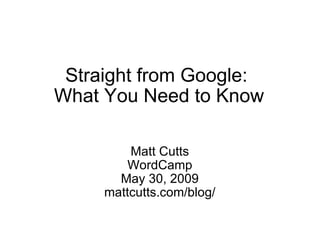 Straight from Google:  What You Need to Know Matt Cutts WordCamp May 30, 2009 mattcutts.com/blog/ 