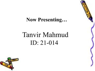 Now Presenting…
Tanvir Mahmud
ID: 21-014
 