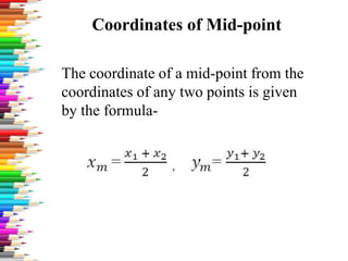 Coordinates of Mid-point
The coordinate of a mid-point from the
coordinates of any two points is given
by the formula-
 