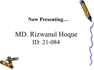 Now Presenting…
MD. Rizwanul Hoque
ID: 21-084
 