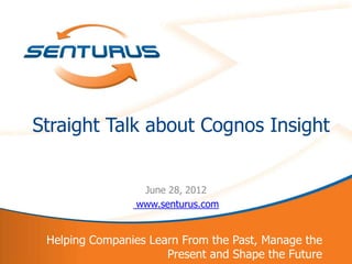Straight Talk about Cognos Insight


                     June 28, 2012
                    www.senturus.com


     Helping Companies Learn From the Past, Manage the
1                         Present and Shape the Future
 