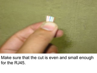 Make sure that the cut is even and small enough
for the RJ45.
 