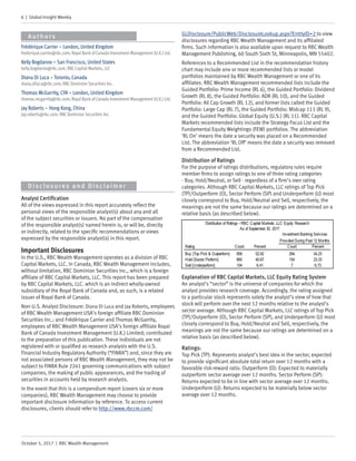 6 | Global Insight Weekly
October 5, 2017 | RBC Wealth Management
Authors
Analyst Certification
All of the views expressed in this report accurately reflect the
personal views of the responsible analyst(s) about any and all
of the subject securities or issuers. No part of the compensation
of the responsible analyst(s) named herein is, or will be, directly
or indirectly, related to the specific recommendations or views
expressed by the responsible analyst(s) in this report.
Important Disclosures
In the U.S., RBC Wealth Management operates as a division of RBC
Capital Markets, LLC. In Canada, RBC Wealth Management includes,
without limitation, RBC Dominion Securities Inc., which is a foreign
affiliate of RBC Capital Markets, LLC. This report has been prepared
by RBC Capital Markets, LLC. which is an indirect wholly-owned
subsidiary of the Royal Bank of Canada and, as such, is a related
issuer of Royal Bank of Canada.
Non-U.S. Analyst Disclosure: Diana Di Luca and Jay Roberts, employees
of RBC Wealth Management USA’s foreign affiliate RBC Dominion
Securities Inc.; and Frédérique Carrier and Thomas McGarrity,
employees of RBC Wealth Management USA’s foreign affiliate Royal
Bank of Canada Investment Management (U.K.) Limited; contributed
to the preparation of this publication. These individuals are not
registered with or qualified as research analysts with the U.S.
Financial Industry Regulatory Authority (“FINRA”) and, since they are
not associated persons of RBC Wealth Management, they may not be
subject to FINRA Rule 2241 governing communications with subject
companies, the making of public appearances, and the trading of
securities in accounts held by research analysts.
In the event that this is a compendium report (covers six or more
companies), RBC Wealth Management may choose to provide
important disclosure information by reference. To access current
disclosures, clients should refer to http://www.rbccm.com/
Frédérique Carrier – London, United Kingdom
frederique.carrier@rbc.com; Royal Bank of Canada Investment Management (U.K.) Ltd.
Kelly Bogdanov – San Francisco, United States
kelly.bogdanov@rbc.com; RBCCapital Markets, LLC
Diana Di Luca – Toronto, Canada
diana.diluca@rbc.com; RBC Dominion Securities Inc.
Thomas McGarrity, CFA – London, United Kingdom
thomas.mcgarrity@rbc.com; Royal Bank of Canada Investment Management (U.K.) Ltd.
Jay Roberts – Hong Kong, China
jay.roberts@rbc.com; RBC Dominion Securities Inc.
D isclosures and Disclaimer
GLDisclosure/PublicWeb/DisclosureLookup.aspx?EntityID=2 to view
disclosures regarding RBC Wealth Management and its affiliated
firms. Such information is also available upon request to RBC Wealth
Management Publishing, 60 South Sixth St, Minneapolis, MN 55402.
References to a Recommended List in the recommendation history
chart may include one or more recommended lists or model
portfolios maintained by RBC Wealth Management or one of its
affiliates. RBC Wealth Management recommended lists include the
Guided Portfolio: Prime Income (RL 6), the Guided Portfolio: Dividend
Growth (RL 8), the Guided Portfolio: ADR (RL 10), and the Guided
Portfolio: All Cap Growth (RL 12), and former lists called the Guided
Portfolio: Large Cap (RL 7), the Guided Portfolio: Midcap 111 (RL 9),
and the Guided Portfolio: Global Equity (U.S.) (RL 11). RBC Capital
Markets recommended lists include the Strategy Focus List and the
Fundamental Equity Weightings (FEW) portfolios. The abbreviation
‘RL On’ means the date a security was placed on a Recommended
List. The abbreviation ‘RL Off’ means the date a security was removed
from a Recommended List.
Distribution of Ratings
For the purpose of ratings distributions, regulatory rules require
member firms to assign ratings to one of three rating categories
- Buy, Hold/Neutral, or Sell - regardless of a firm’s own rating
categories. Although RBC Capital Markets, LLC ratings of Top Pick
(TP)/Outperform (O), Sector Perform (SP) and Underperform (U) most
closely correspond to Buy, Hold/Neutral and Sell, respectively, the
meanings are not the same because our ratings are determined on a
relative basis (as described below).
Explanation of RBC Capital Markets, LLC Equity Rating System
An analyst’s “sector” is the universe of companies for which the
analyst provides research coverage. Accordingly, the rating assigned
to a particular stock represents solely the analyst’s view of how that
stock will perform over the next 12 months relative to the analyst’s
sector average. Although RBC Capital Markets, LLC ratings of Top Pick
(TP)/Outperform (O), Sector Perform (SP), and Underperform (U) most
closely correspond to Buy, Hold/Neutral and Sell, respectively, the
meanings are not the same because our ratings are determined on a
relative basis (as described below).
Ratings:
Top Pick (TP): Represents analyst’s best idea in the sector; expected
to provide significant absolute total return over 12 months with a
favorable risk-reward ratio. Outperform (O): Expected to materially
outperform sector average over 12 months. Sector Perform (SP):
Returns expected to be in line with sector average over 12 months.
Underperform (U): Returns expected to be materially below sector
average over 12 months.
As of September 30, 2017
Rating Count Percent Count Percent
Buy [Top Pick & Outperform] 859 52.92 294 34.23
Hold [Sector Perform] 660 40.67 154 23.33
Sell [Underperform] 104 6.41 7 6.73
Investment Banking Services
Provided During Past 12 Months
Distribution of Ratings - RBC Capital Markets, LLC Equity Research
 