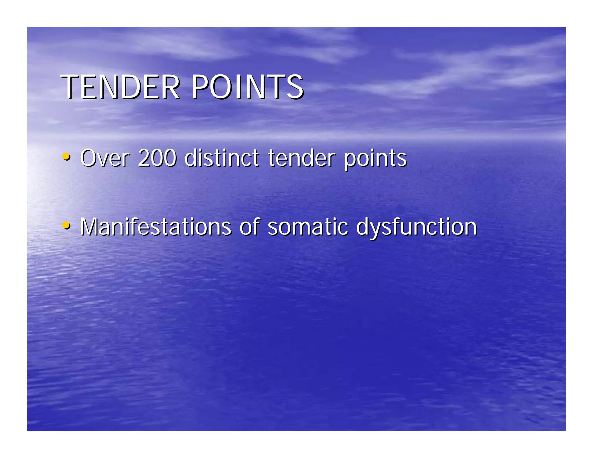 TENDER POINTS

• Over 200 distinct tender points

• Manifestations of somatic dysfunction
 