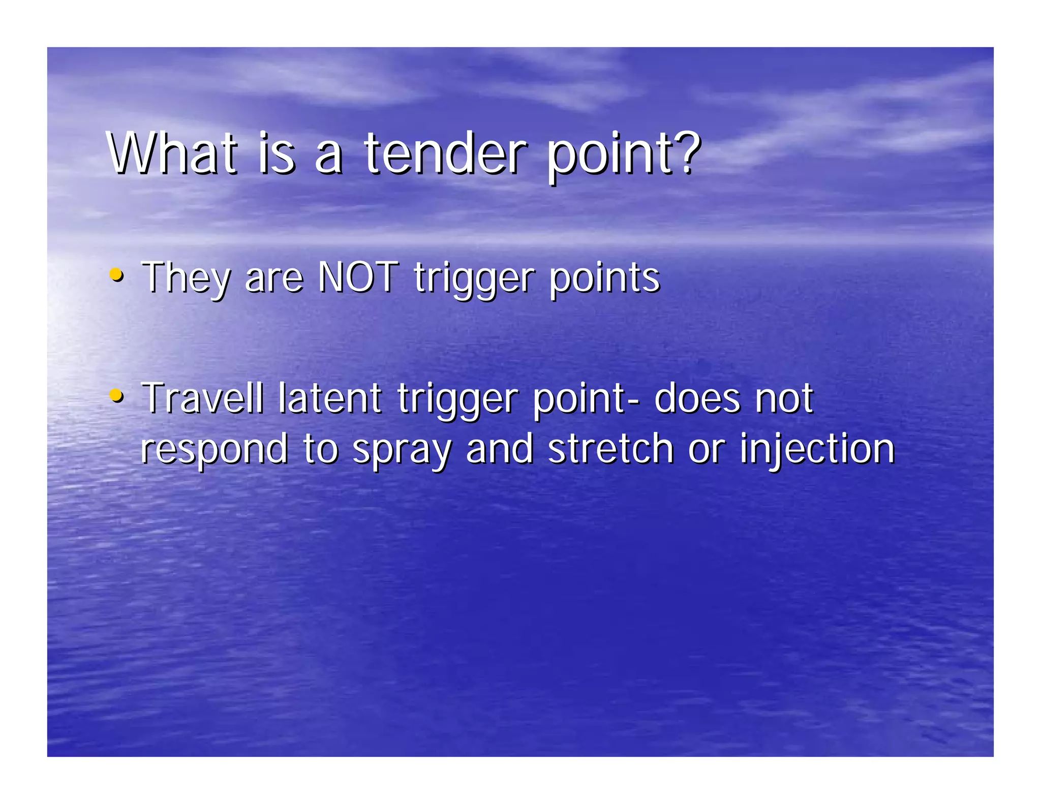 What is a tender point?

• They are NOT trigger points

• Travell latent trigger point- does not
 respond to spray and stretch or injection
 