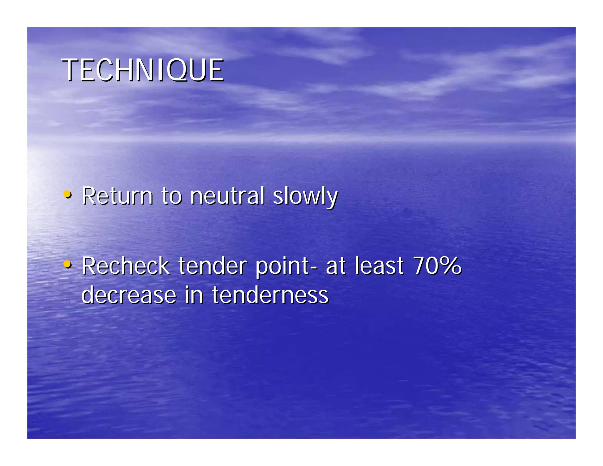 TECHNIQUE



• Return to neutral slowly

• Recheck tender point- at least 70%
 decrease in tenderness
 