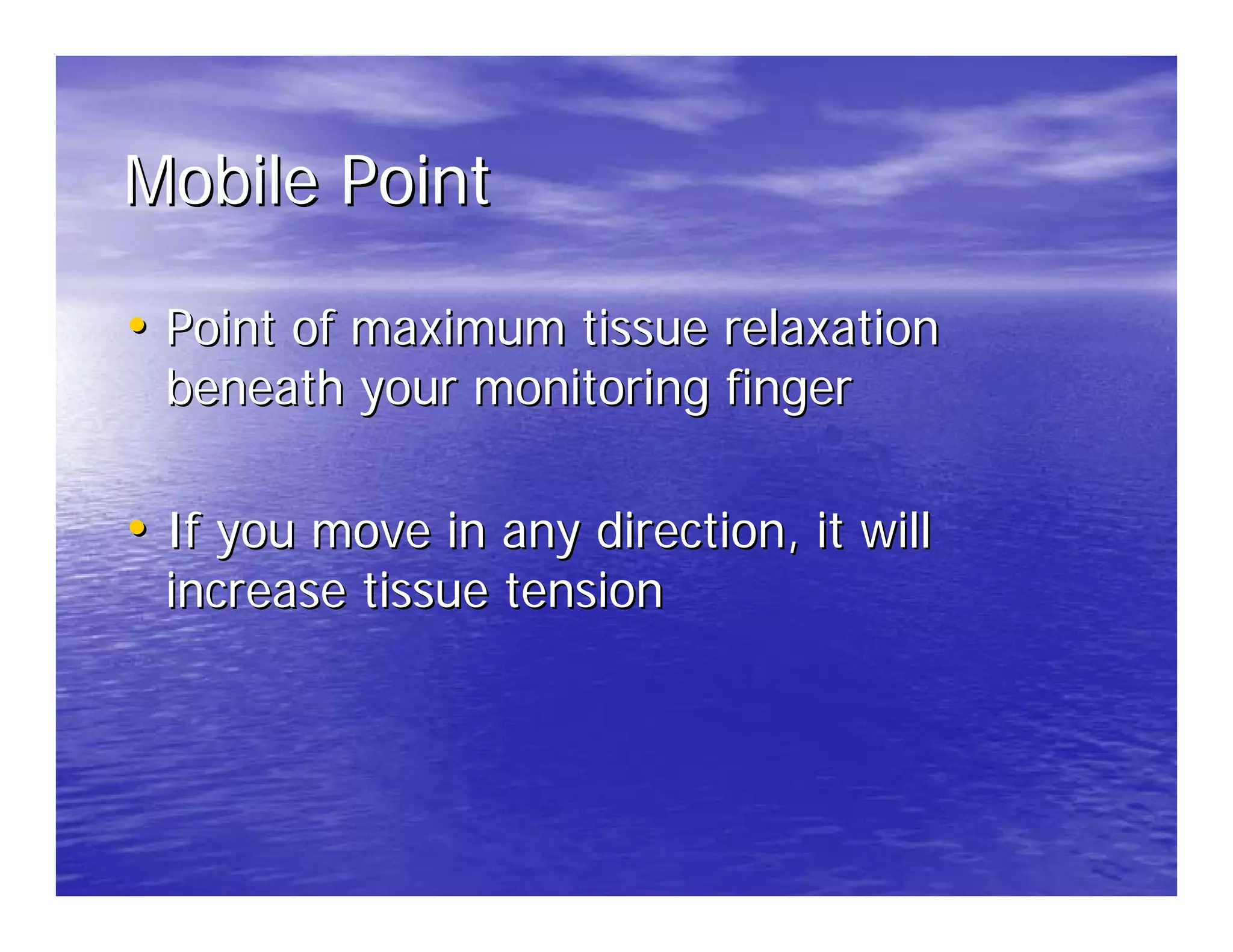 Mobile Point

• Point of maximum tissue relaxation
  beneath your monitoring finger

• If you move in any direction, it will
  increase tissue tension
 