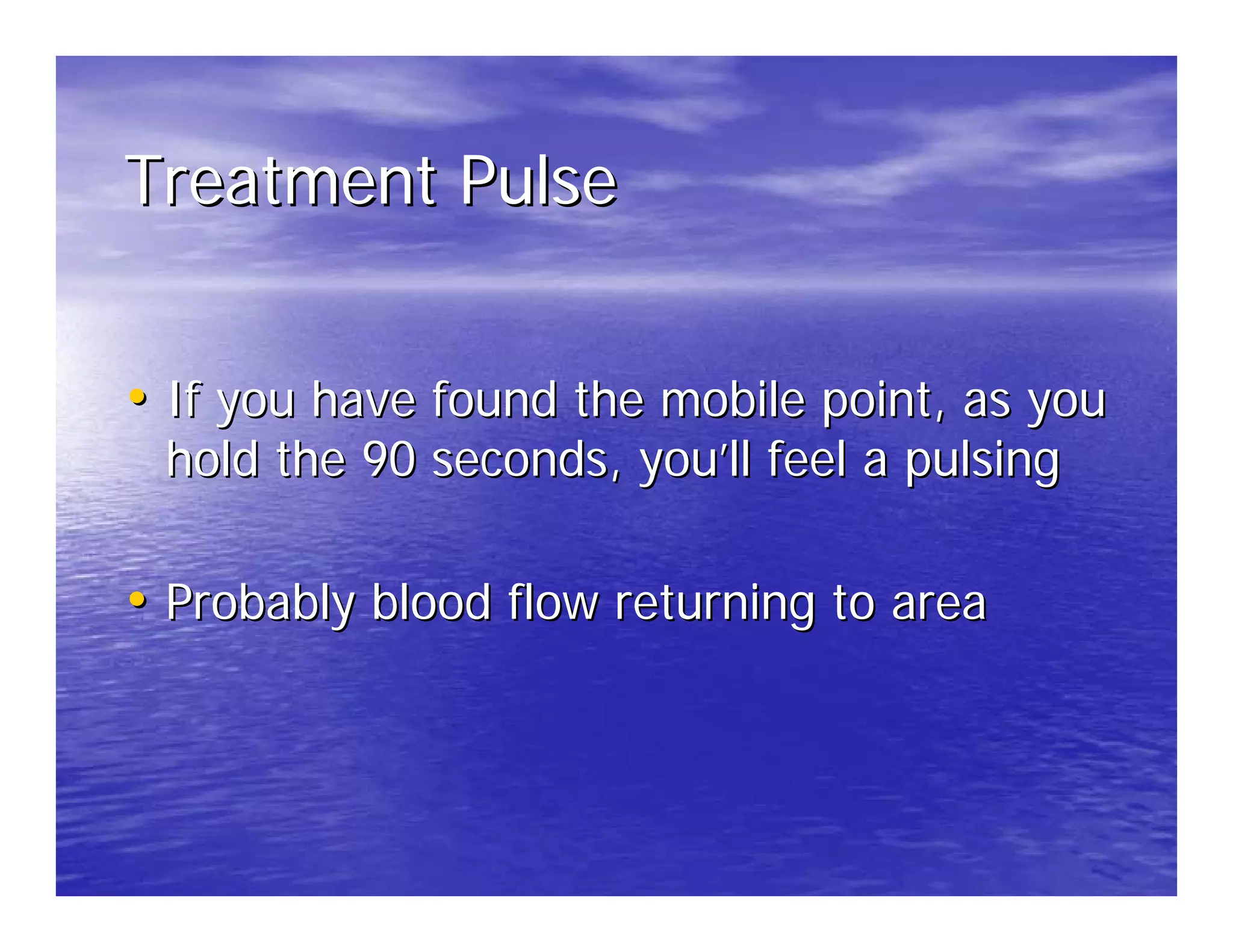 Treatment Pulse


• If you have found the mobile point, as you
 hold the 90 seconds, you’ll feel a pulsing

• Probably blood flow returning to area
 