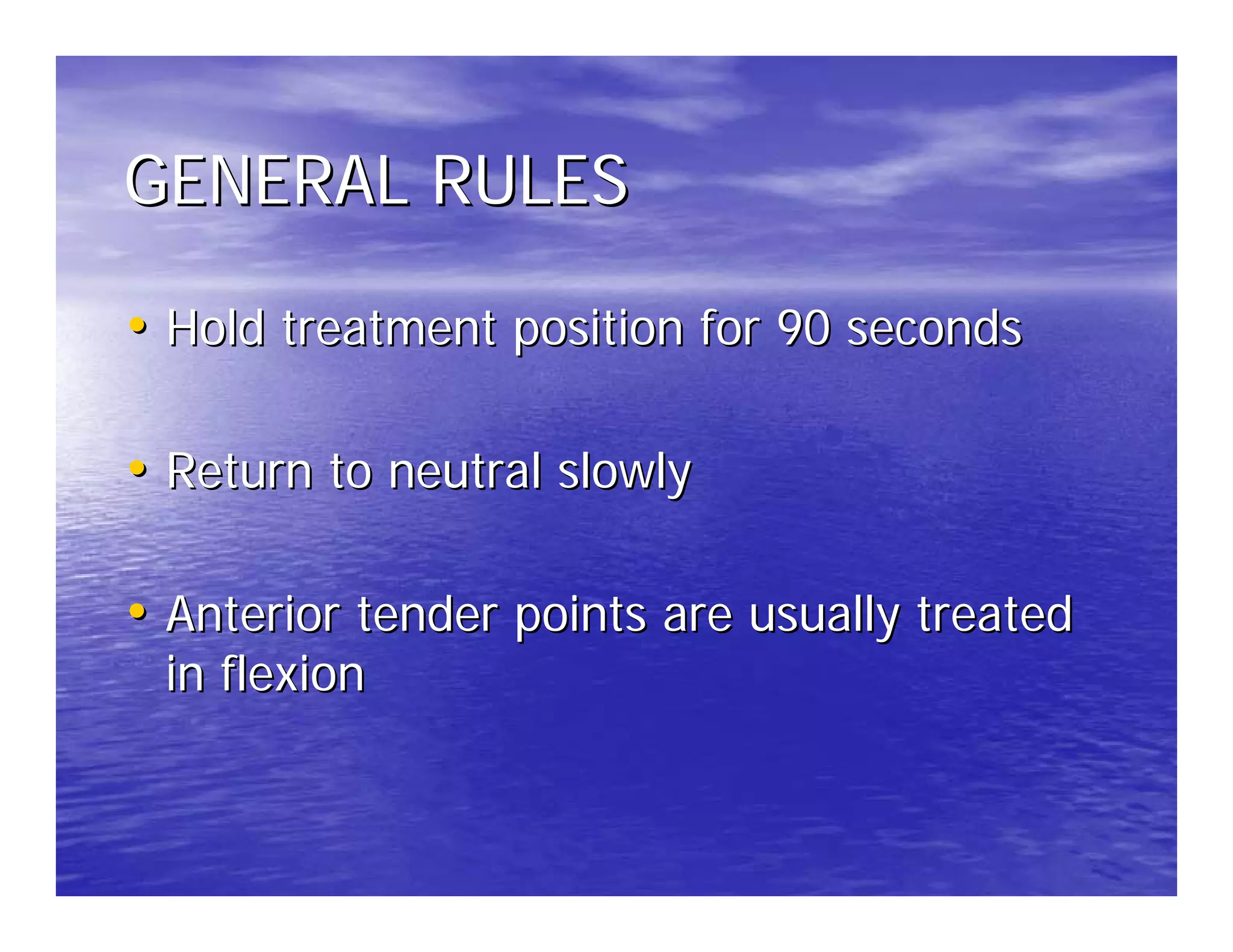 GENERAL RULES

• Hold treatment position for 90 seconds

• Return to neutral slowly

• Anterior tender points are usually treated
 in flexion
 