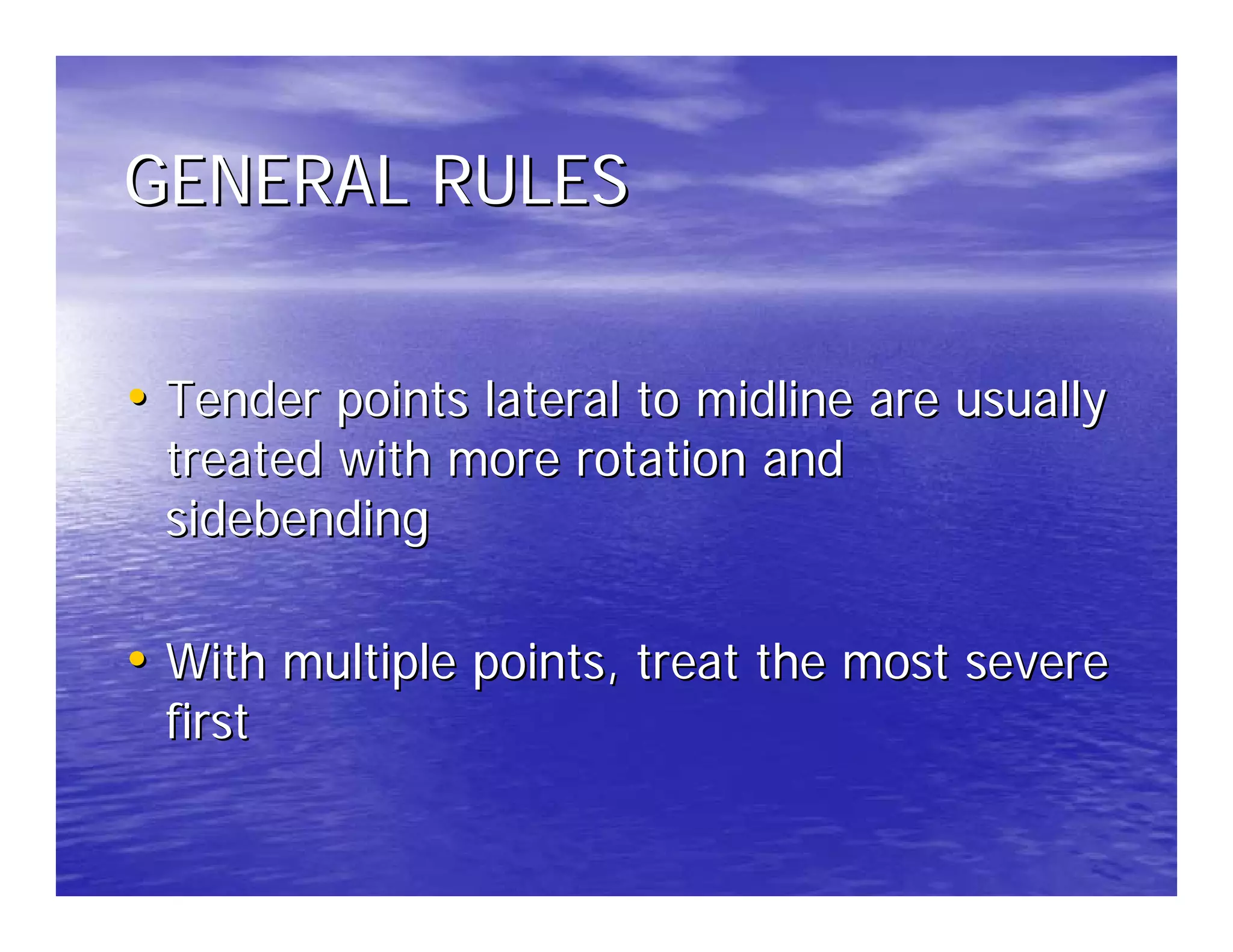 GENERAL RULES


• Tender points lateral to midline are usually
 treated with more rotation and
 sidebending

• With multiple points, treat the most severe
 first
 