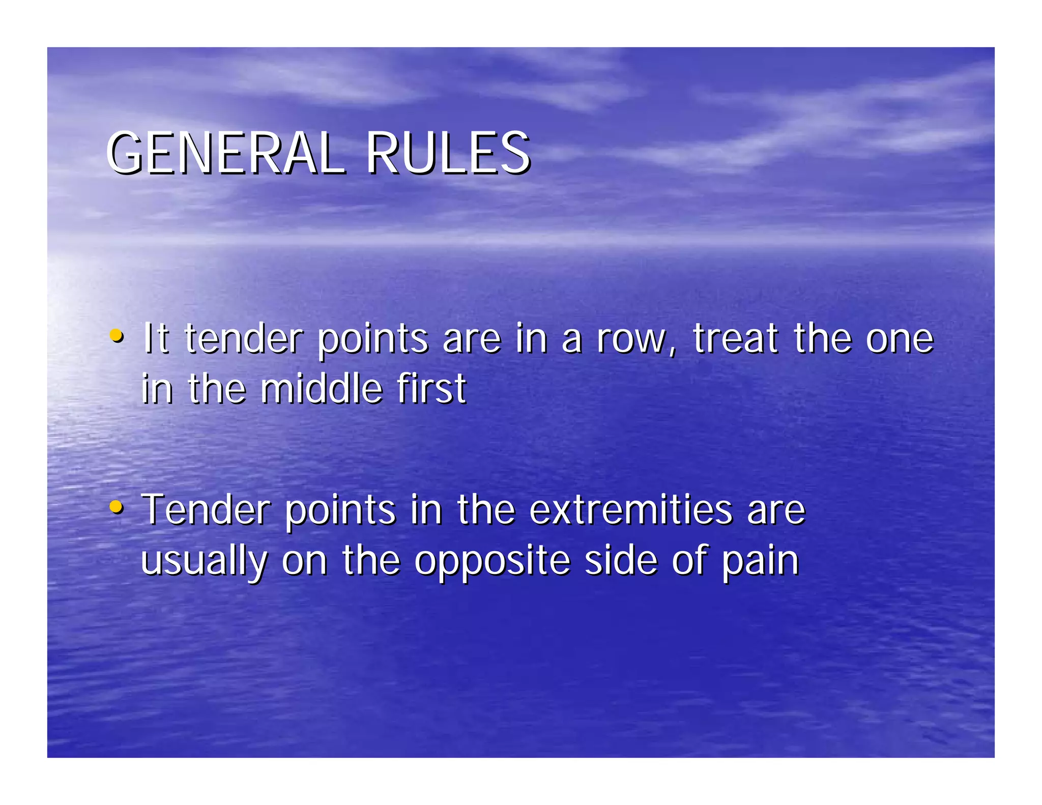 GENERAL RULES


• It tender points are in a row, treat the one
 in the middle first

• Tender points in the extremities are
 usually on the opposite side of pain
 