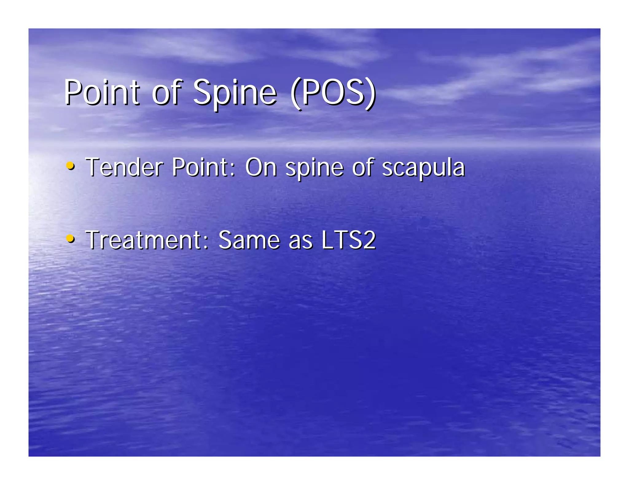 Point of Spine (POS)

• Tender Point: On spine of scapula

• Treatment: Same as LTS2
 