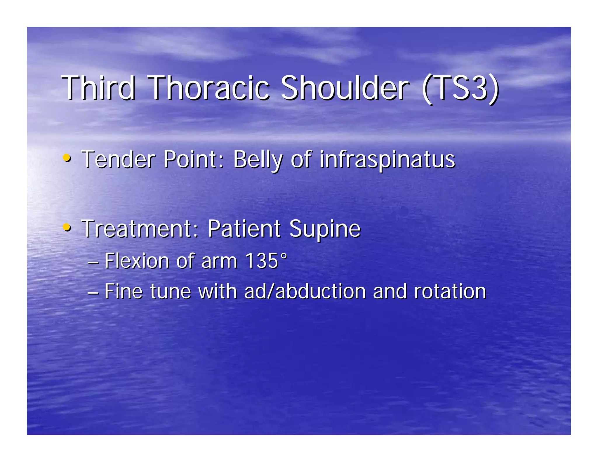 Third Thoracic Shoulder (TS3)

• Tender Point: Belly of infraspinatus

• Treatment: Patient Supine
  – Flexion of arm 135°
  – Fine tune with ad/abduction and rotation
 