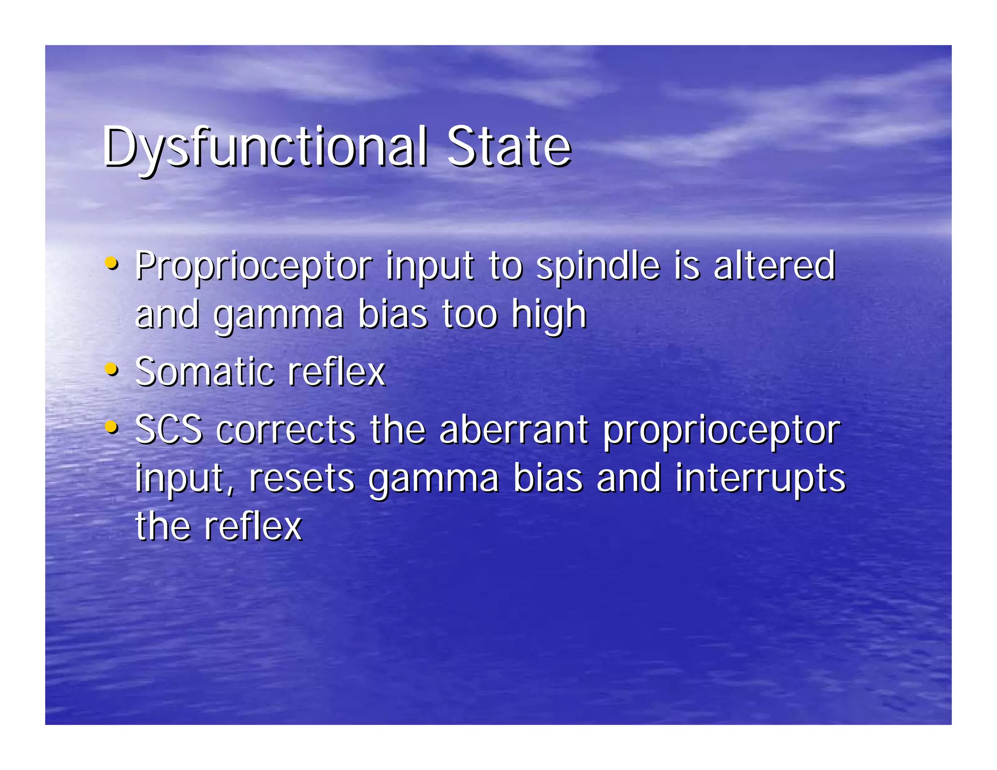 Dysfunctional State

• Proprioceptor input to spindle is altered
  and gamma bias too high
• Somatic reflex
• SCS corrects the aberrant proprioceptor
  input, resets gamma bias and interrupts
  the reflex
 