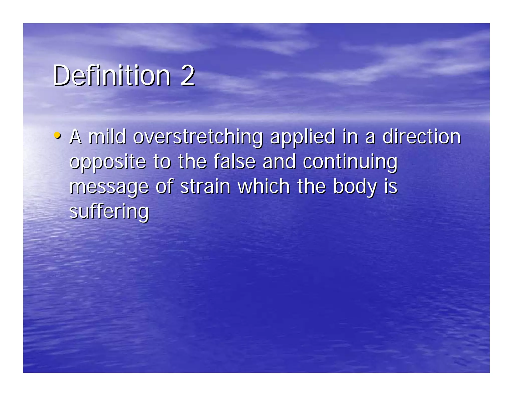 Definition 2

• A mild overstretching applied in a direction
 opposite to the false and continuing
 message of strain which the body is
 suffering
 