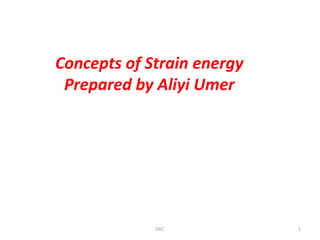 Concepts of Strain energy
Prepared by Aliyi Umer
DEC 1
 