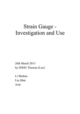 Strain Gauge -
Investigation and Use
26th March 2013
by ZHOU Tianxun (Leo)
Li Shuhan
Liu Jihui
Azat
 