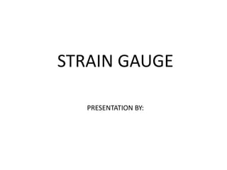 STRAIN GAUGE
PRESENTATION BY:
 