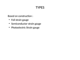 TYPES
Based on construction :
• Foil strain gauge
• Semiconductor strain gauge
• Photoelectric Strain gauge
 