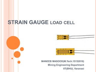 STRAIN GAUGE LOAD CELL
MANEEB MASOOD(M.Tech.15152010)
Mining Engineering Department
IIT(BHU), Varanasi
 