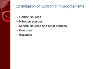 Optimization of nutrition of microorganisms
 Carbon sources
 Nitrogen sources
 Mineral sources and other sources
 Precursor
 Enzymes
 