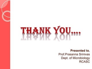 Presented to,
Prof.Prasanna Srinivas
Dept. of Microbiology
RCASC
 