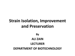Strain Isolation, Improvement
and Preservation
By
ALI ZAIN
LECTURER
DEPARTMENT OF BIOTECHNOLOGY
 