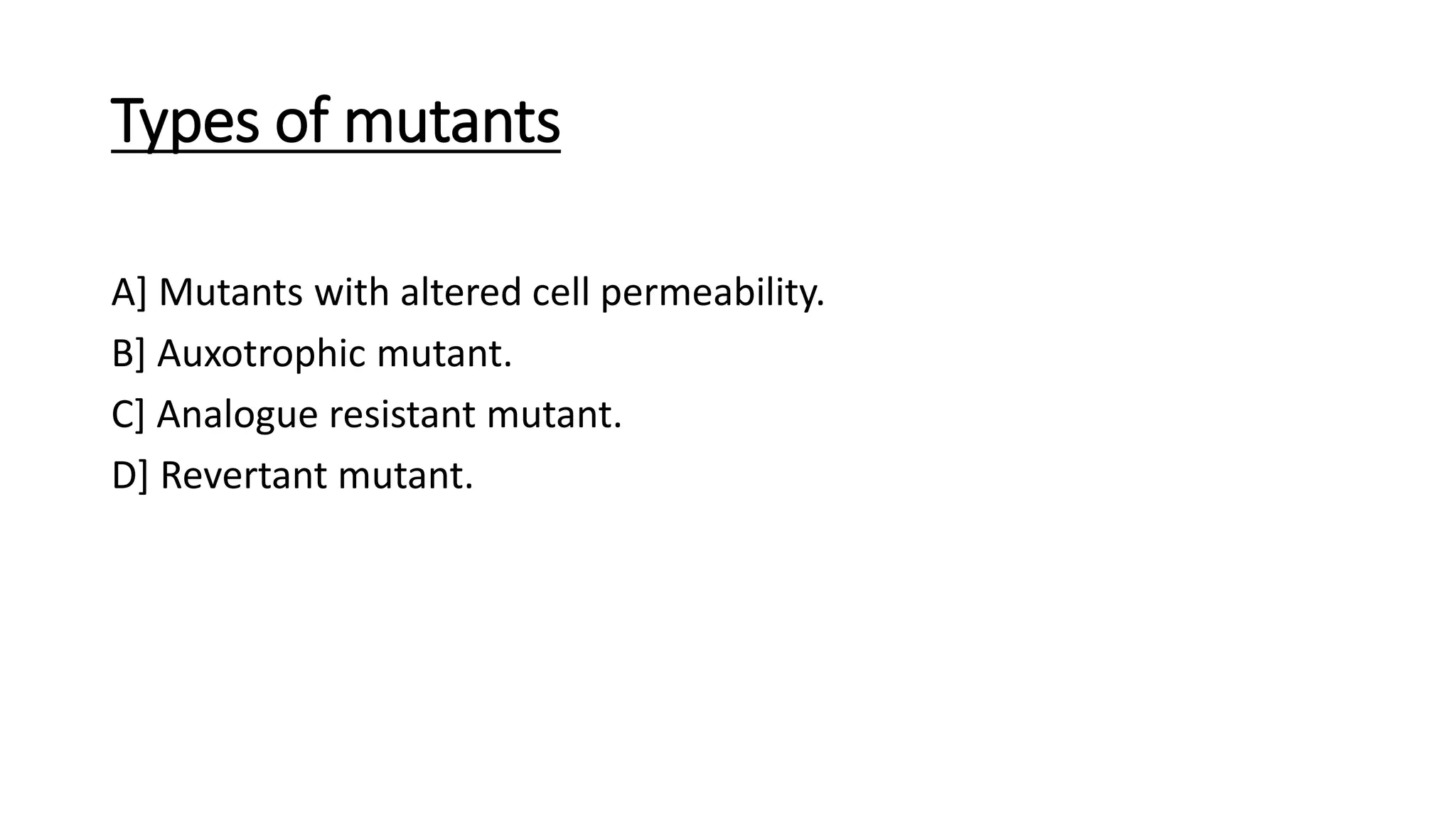 Types of mutants
A] Mutants with altered cell permeability.
B] Auxotrophic mutant.
C] Analogue resistant mutant.
D] Revertant mutant.
 