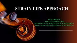 STRAIN LIFE APPROACH
Dr. RUDRESH M
ASSISTANT PROFESSOR
DEPARTMENT OF AERONAUTICAL ENGINEEIRNG
DAYANANDA SAGAR COLLEGE OF ENGINEERING
 
