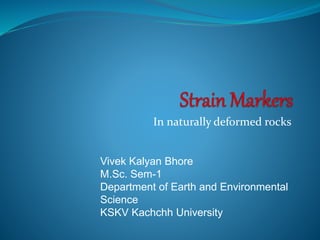 In naturally deformed rocks
Vivek Kalyan Bhore
M.Sc. Sem-1
Department of Earth and Environmental
Science
KSKV Kachchh University
 