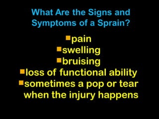 pain
swelling
bruising
loss of functional ability
sometimes a pop or tear
when the injury happens
 