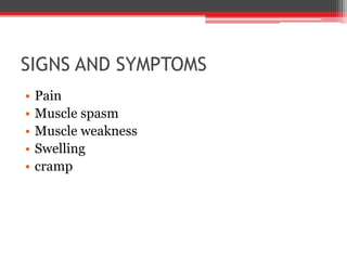 SIGNS AND SYMPTOMS
• Pain
• Muscle spasm
• Muscle weakness
• Swelling
• cramp
 